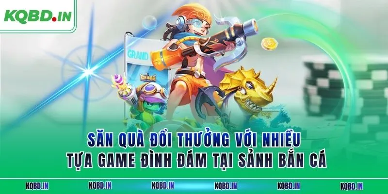 Săn quà đổi thưởng với nhiều tựa game đình đám tại sảnh bắn cá